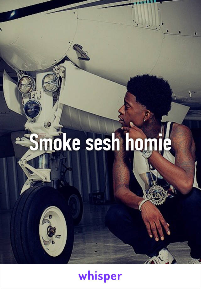 Smoke sesh homie