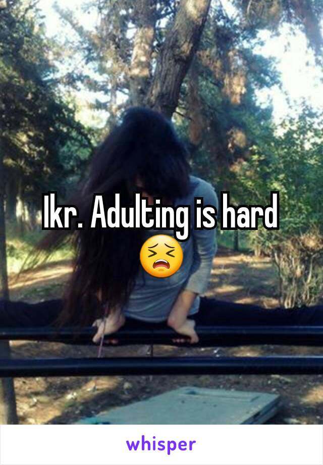 Ikr. Adulting is hard 😣