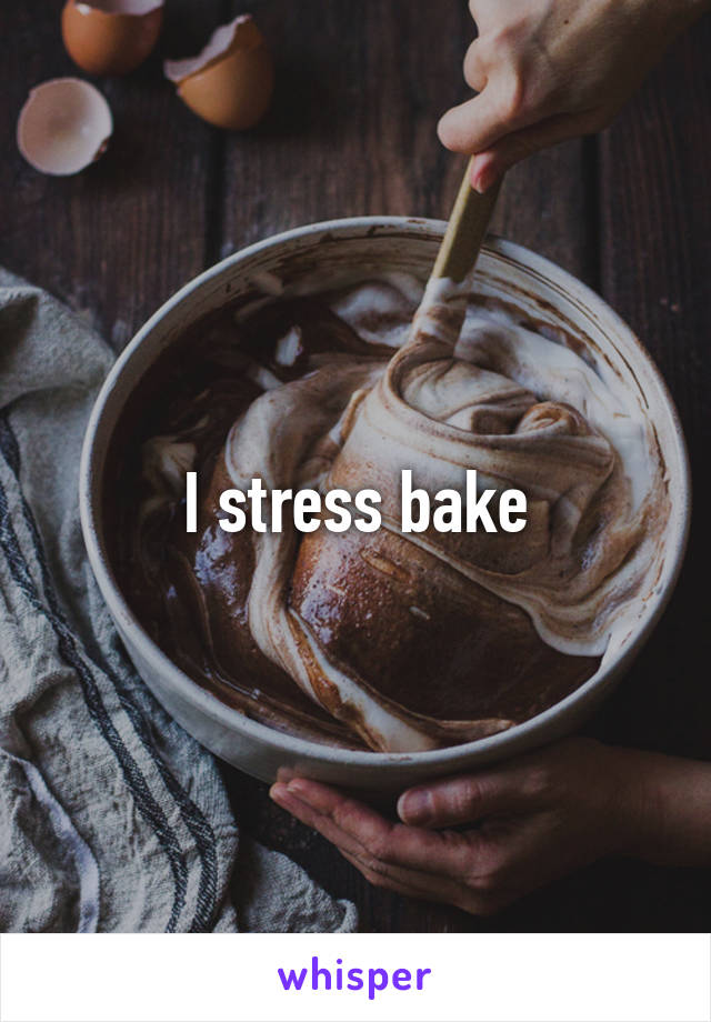 I stress bake