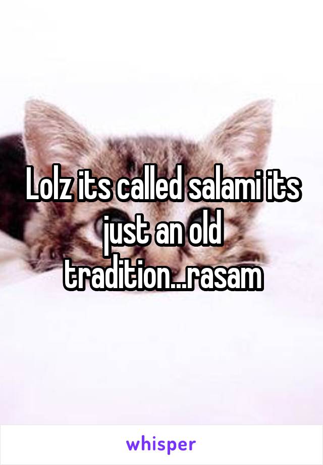 Lolz its called salami its just an old tradition...rasam