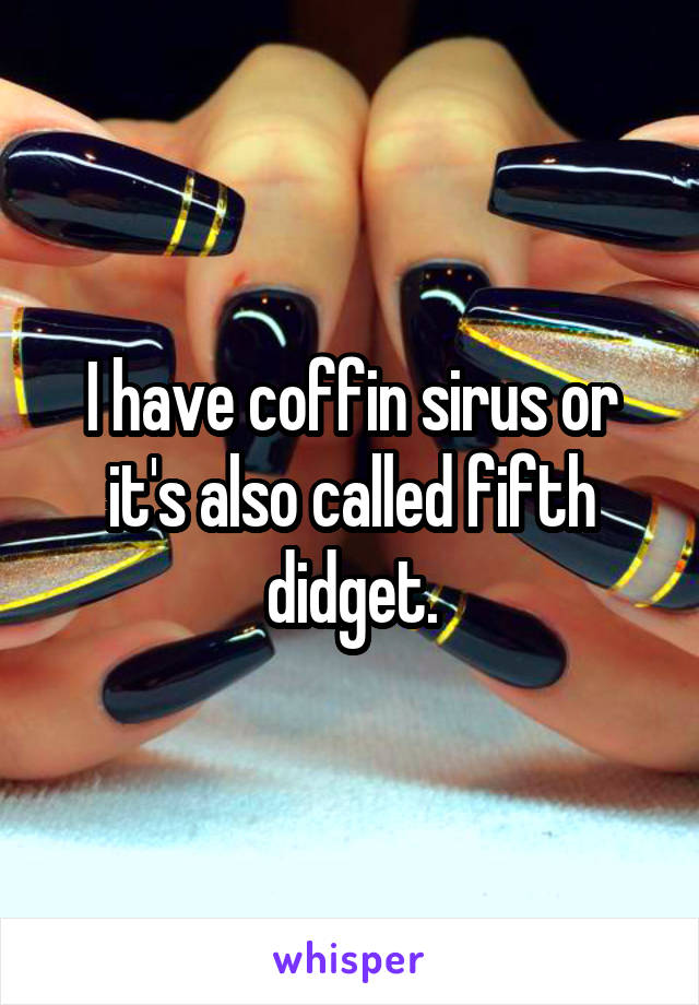 I have coffin sirus or it's also called fifth didget.