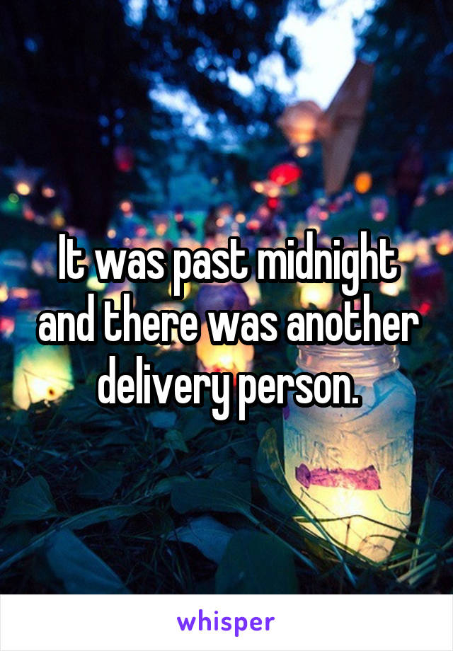 It was past midnight and there was another delivery person.