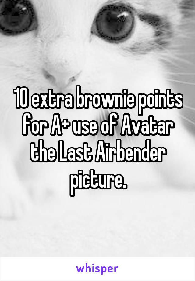 10 extra brownie points for A+ use of Avatar the Last Airbender picture.