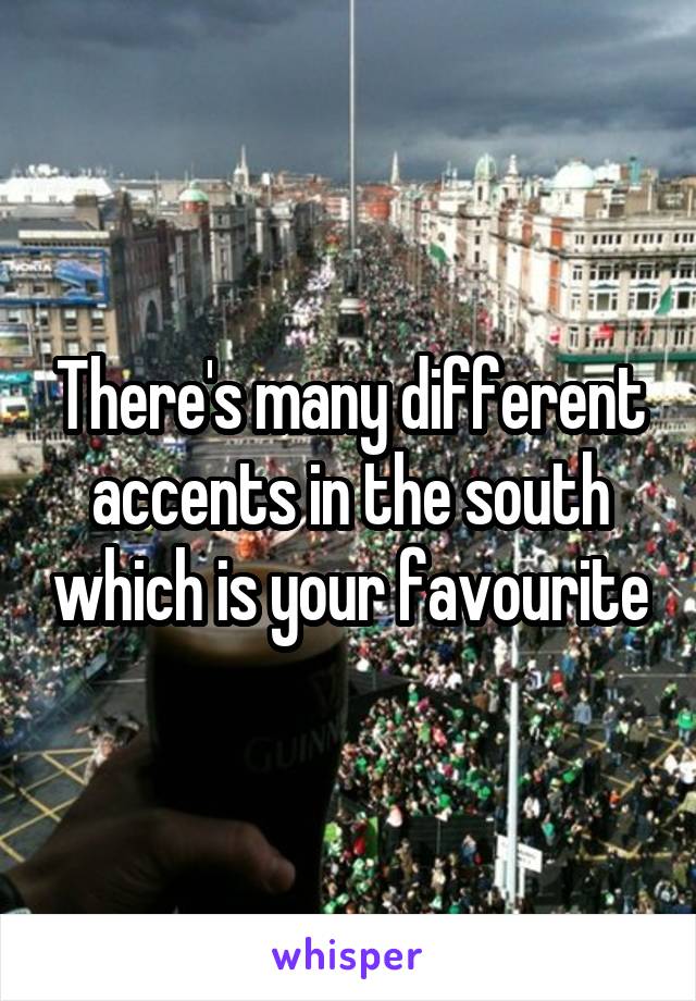 There's many different accents in the south which is your favourite