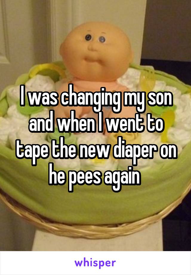 I was changing my son and when I went to tape the new diaper on he pees again 