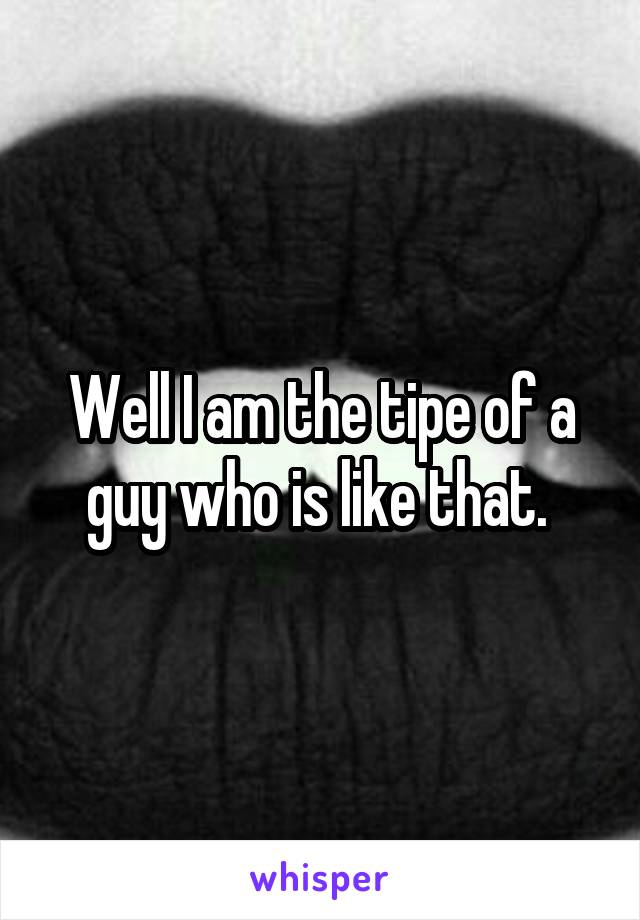 Well I am the tipe of a guy who is like that. 