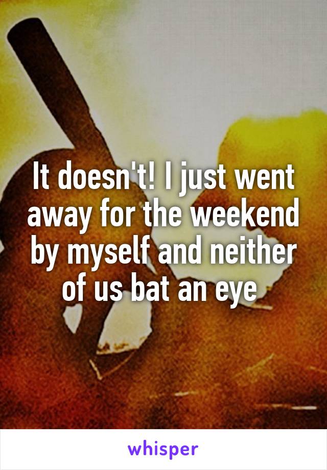 It doesn't! I just went away for the weekend by myself and neither of us bat an eye 
