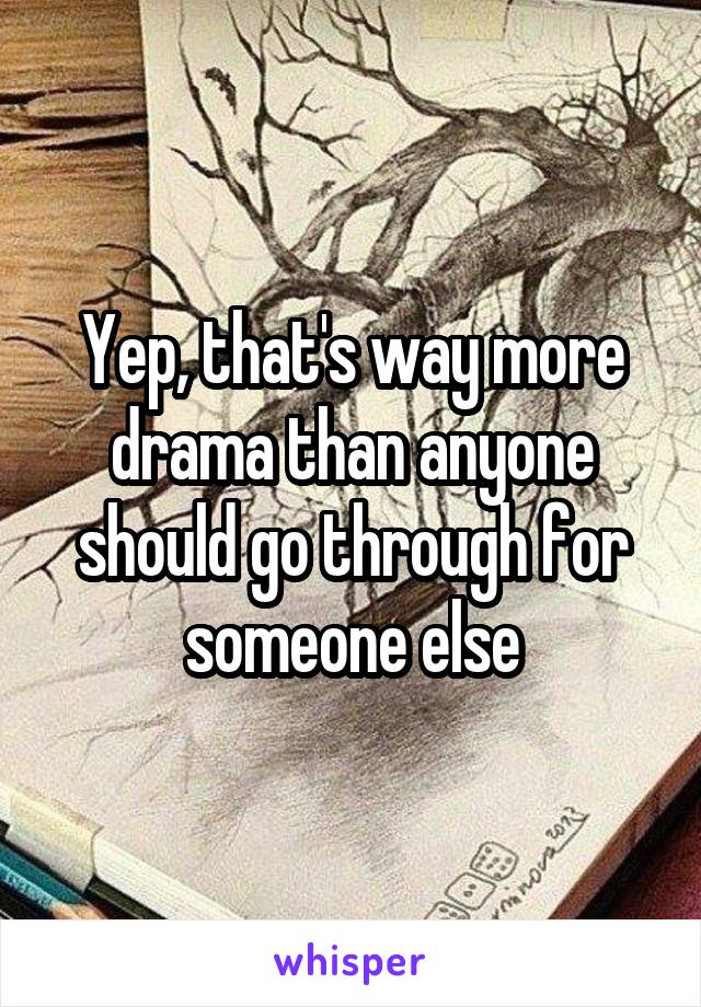 Yep, that's way more drama than anyone should go through for someone else