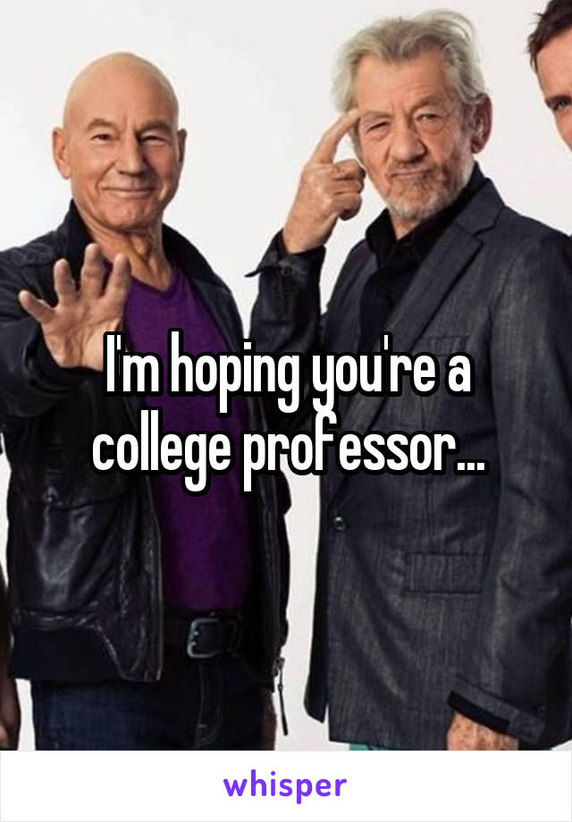 I'm hoping you're a college professor...