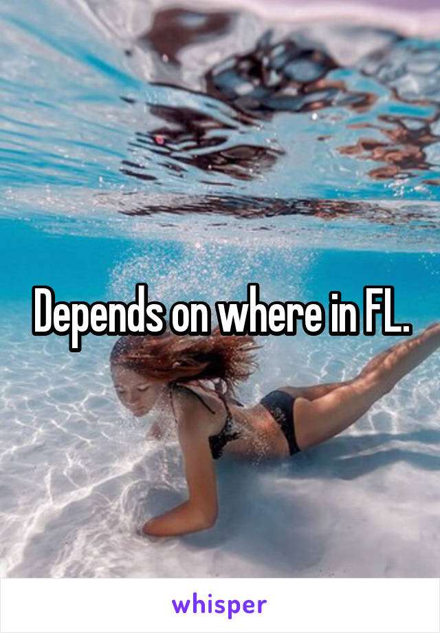 Depends on where in FL.