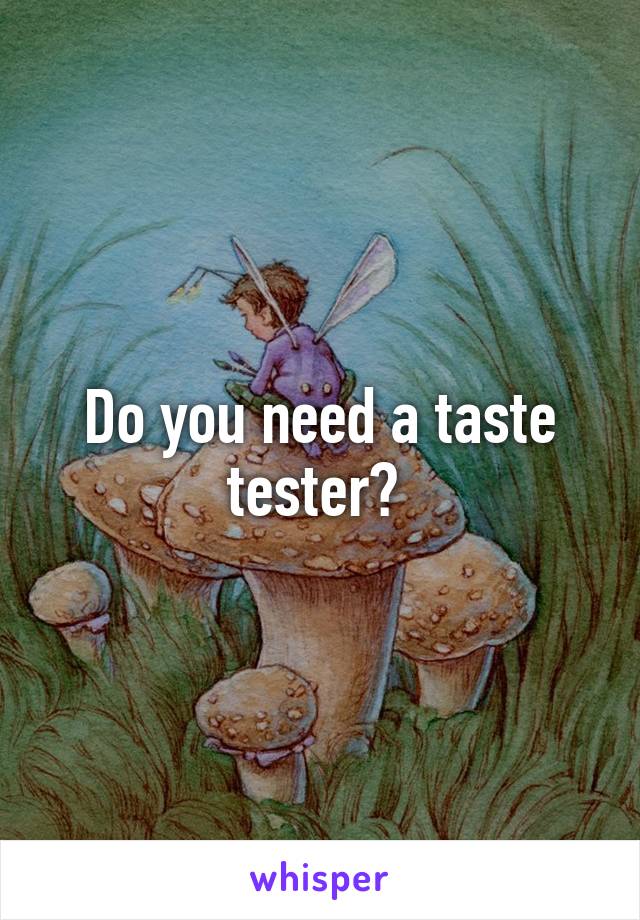 Do you need a taste tester? 