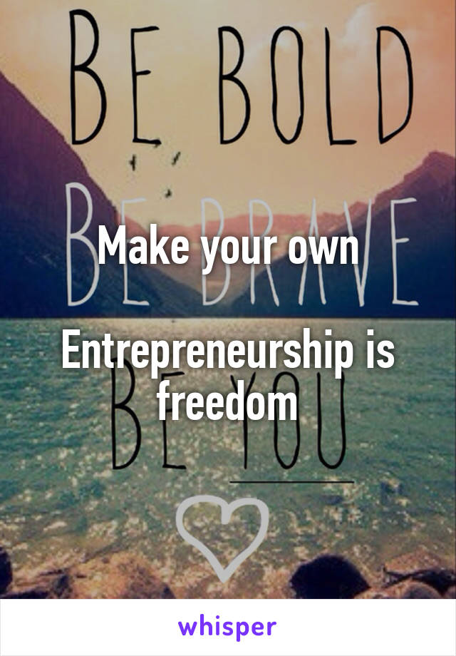 Make your own

Entrepreneurship is freedom