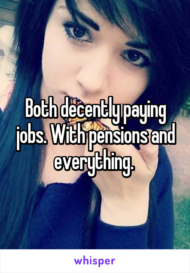 Both decently paying jobs. With pensions and everything. 