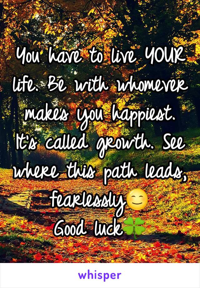 You have to live YOUR life. Be with whomever makes you happiest. It's called growth. See where this path leads, fearlessly😊
Good luck🍀