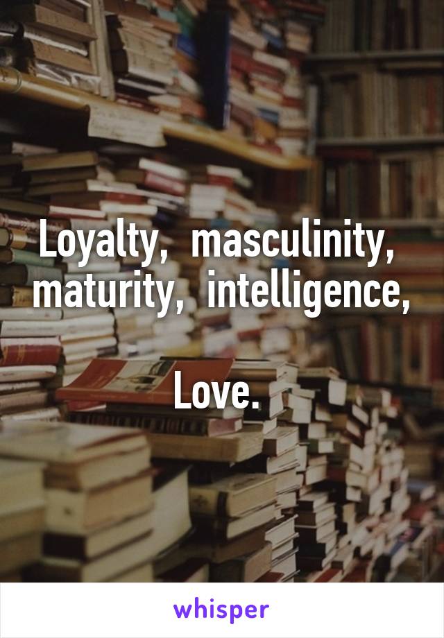 Loyalty,  masculinity,  maturity,  intelligence, 
Love. 