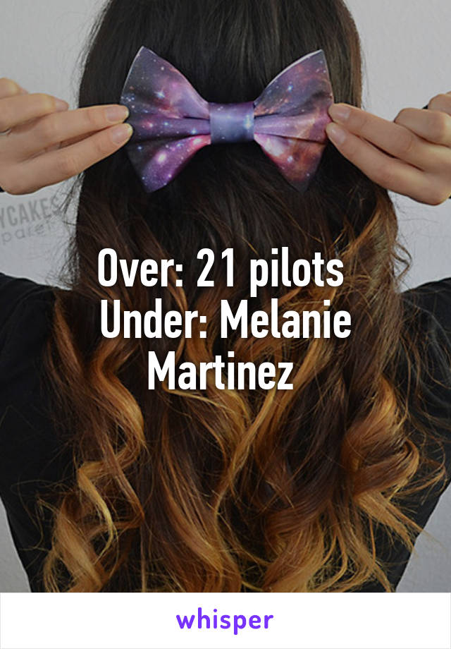 Over: 21 pilots 
Under: Melanie Martinez 