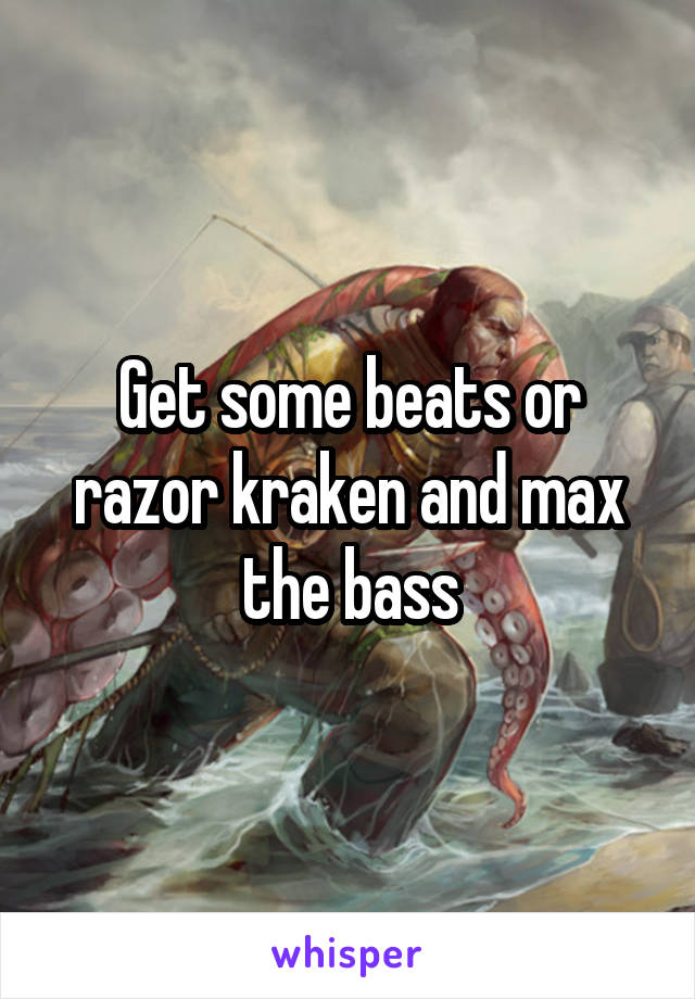 Get some beats or razor kraken and max the bass