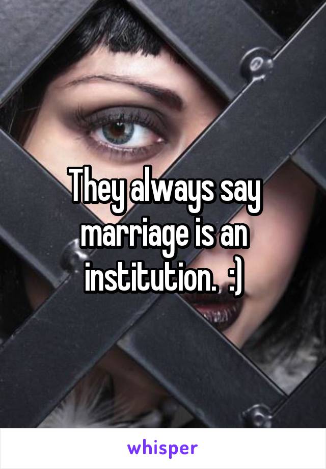 They always say marriage is an institution.  :)