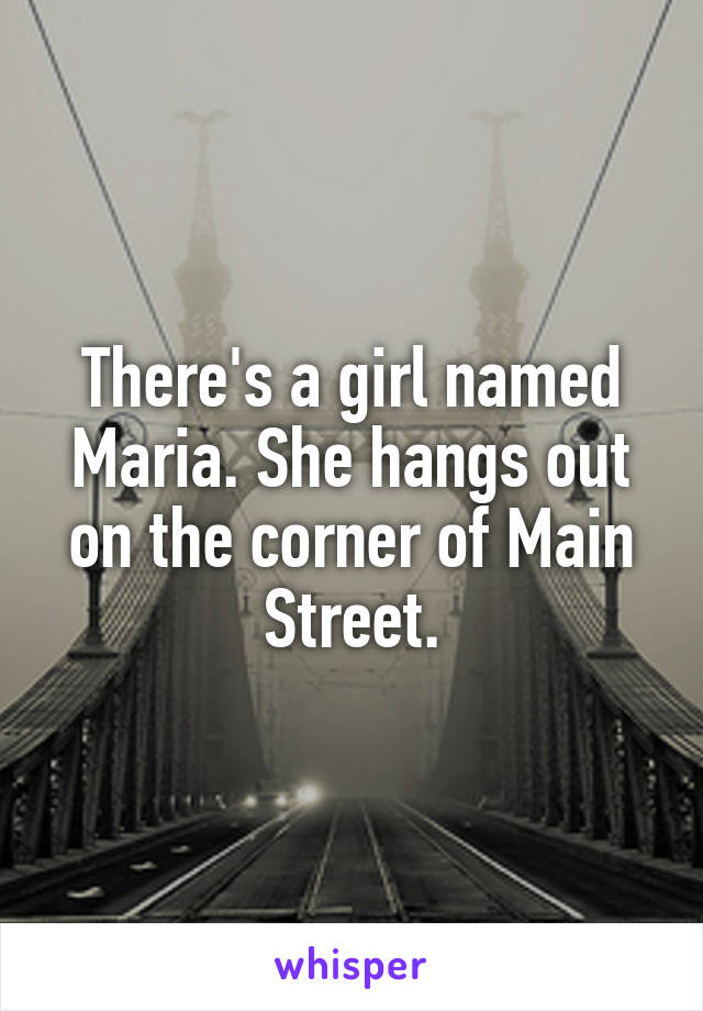 There's a girl named Maria. She hangs out on the corner of Main Street.