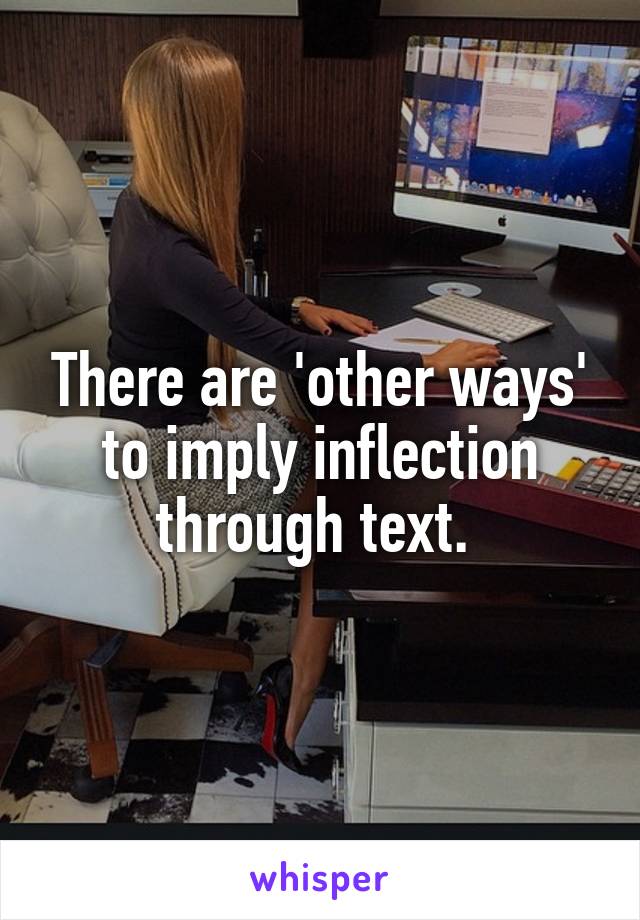 There are 'other ways' to imply inflection through text. 