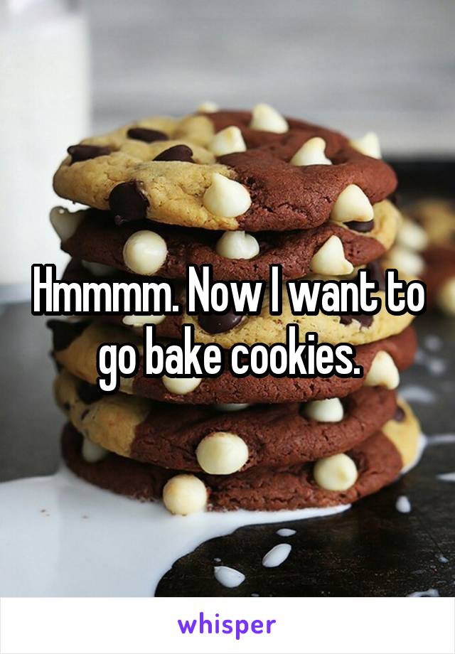 Hmmmm. Now I want to go bake cookies.