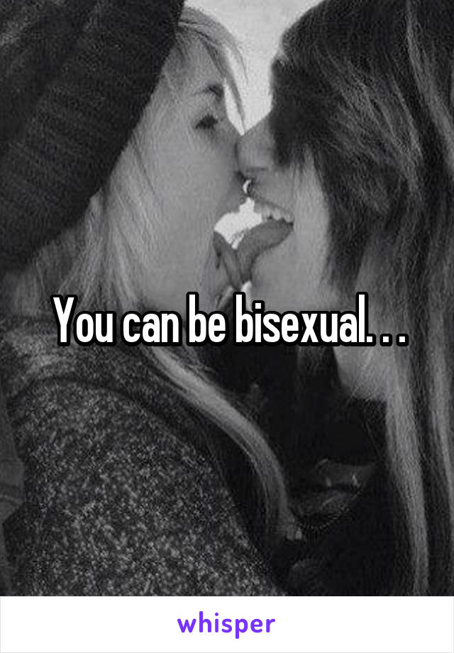 You can be bisexual. . .