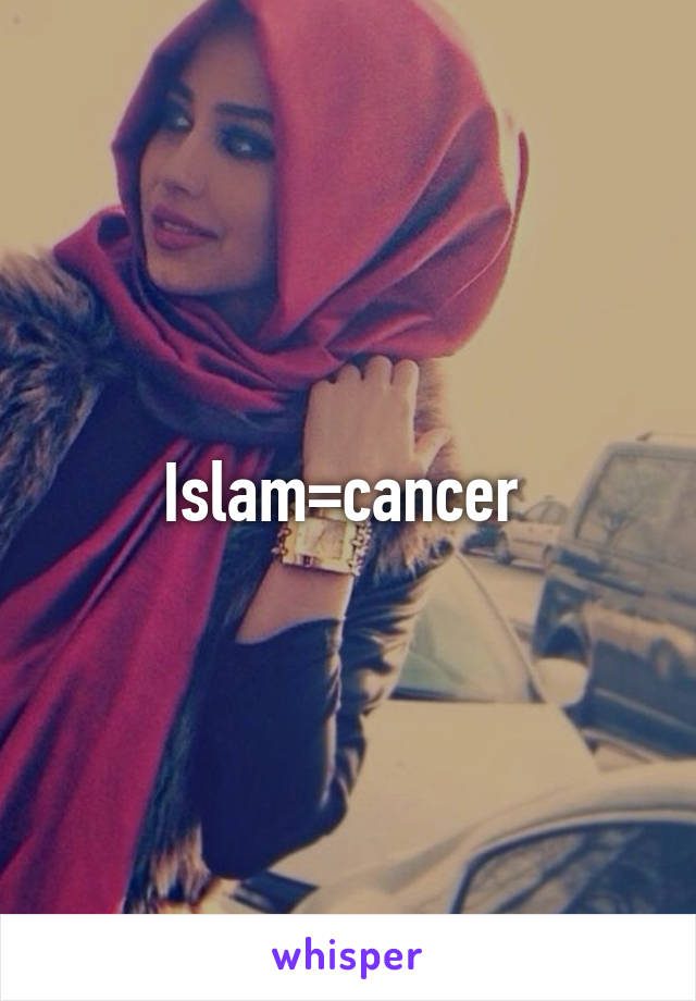 Islam=cancer 