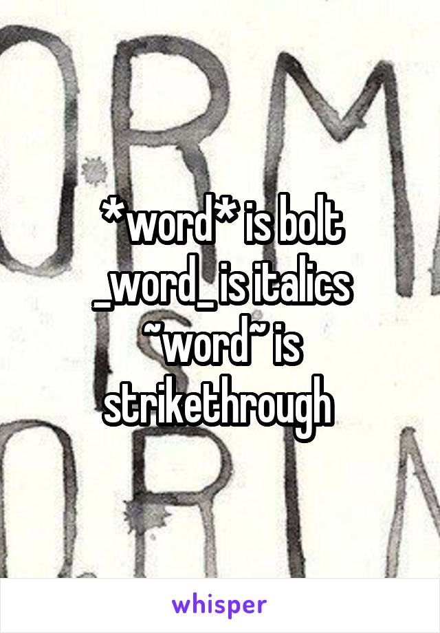 *word* is bolt
_word_ is italics
~word~ is strikethrough 