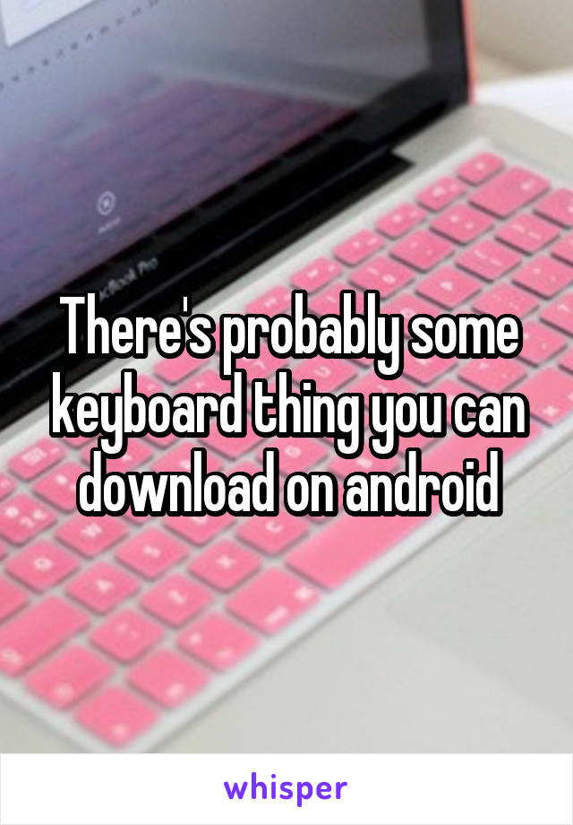 There's probably some keyboard thing you can download on android