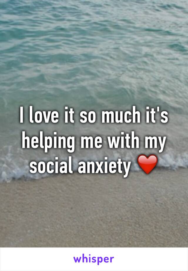 I love it so much it's helping me with my social anxiety ❤️