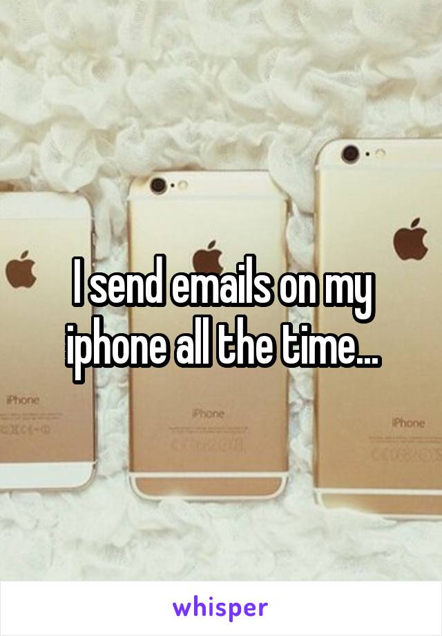 I send emails on my iphone all the time...