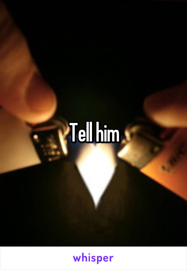 Tell him