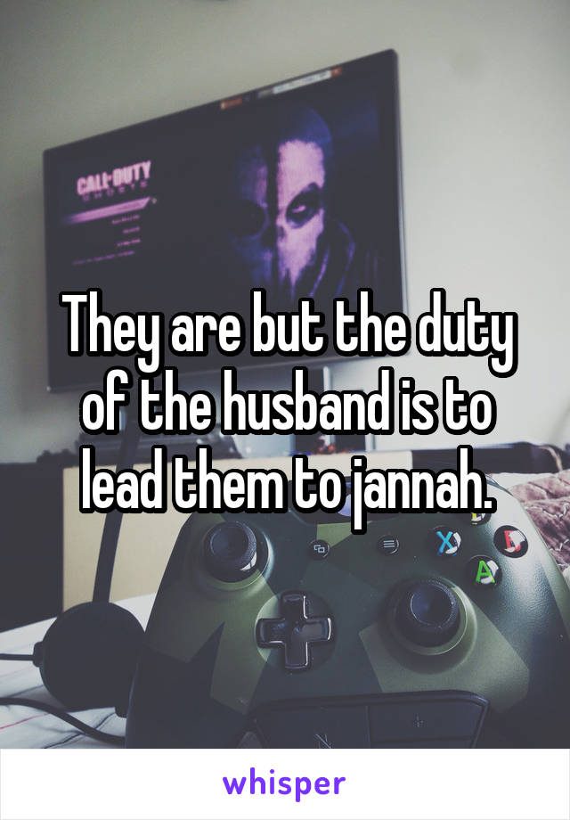 They are but the duty of the husband is to lead them to jannah.