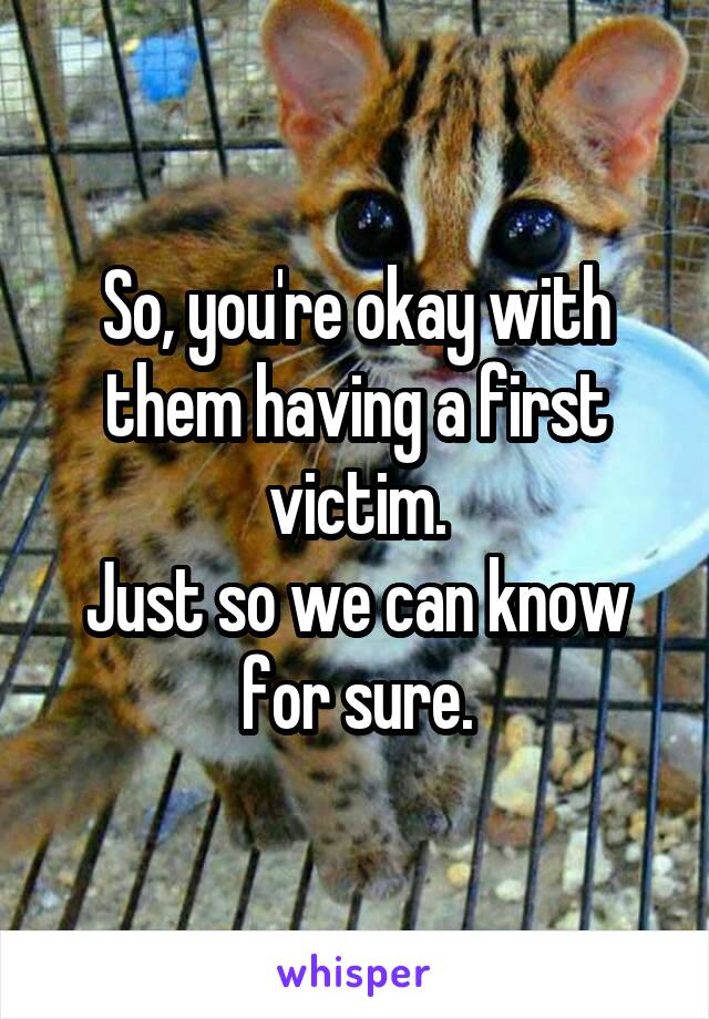 So, you're okay with them having a first victim.
Just so we can know for sure.