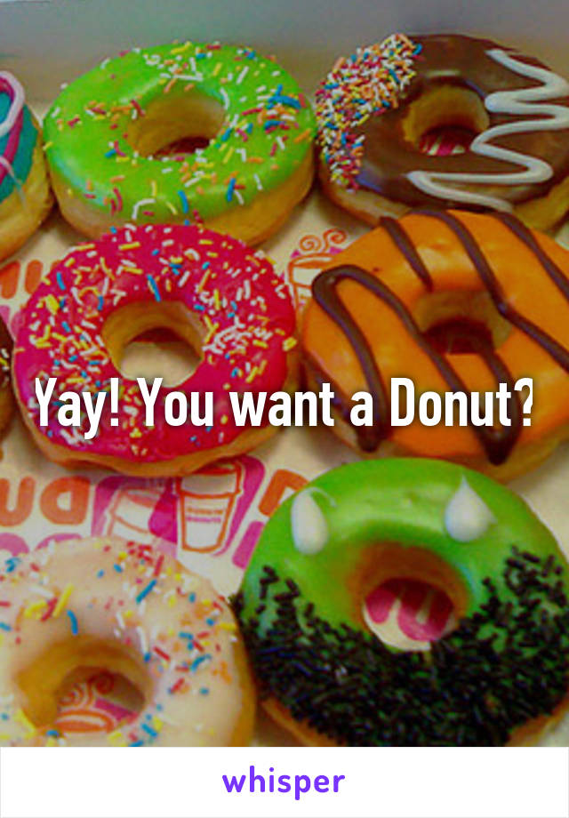 Yay! You want a Donut?