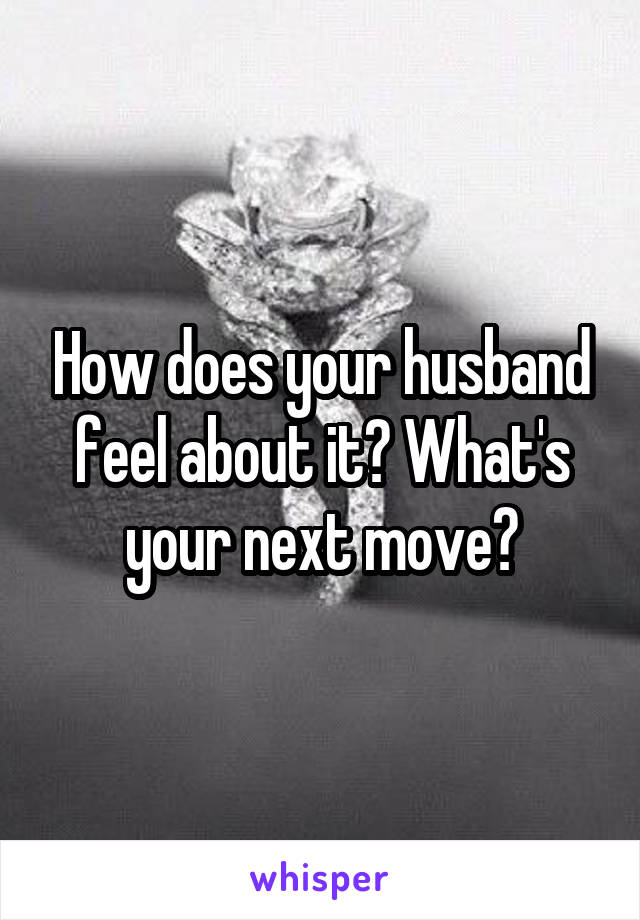 How does your husband feel about it? What's your next move?