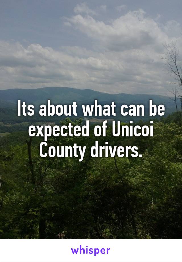 Its about what can be expected of Unicoi County drivers.