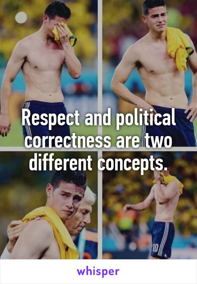 Respect and political correctness are two different concepts.