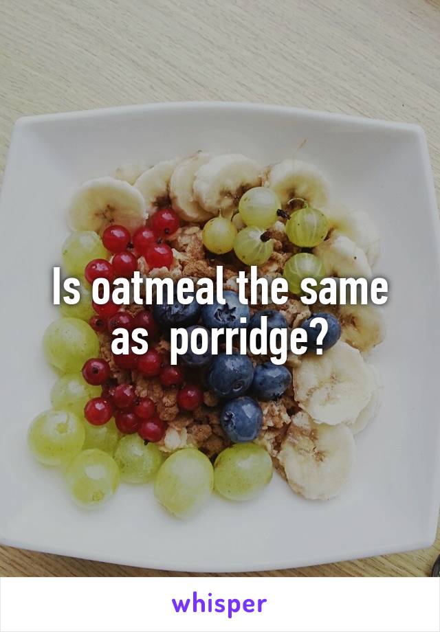 Is oatmeal the same as  porridge?
