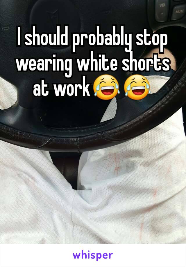 I should probably stop wearing white shorts at work😂😂