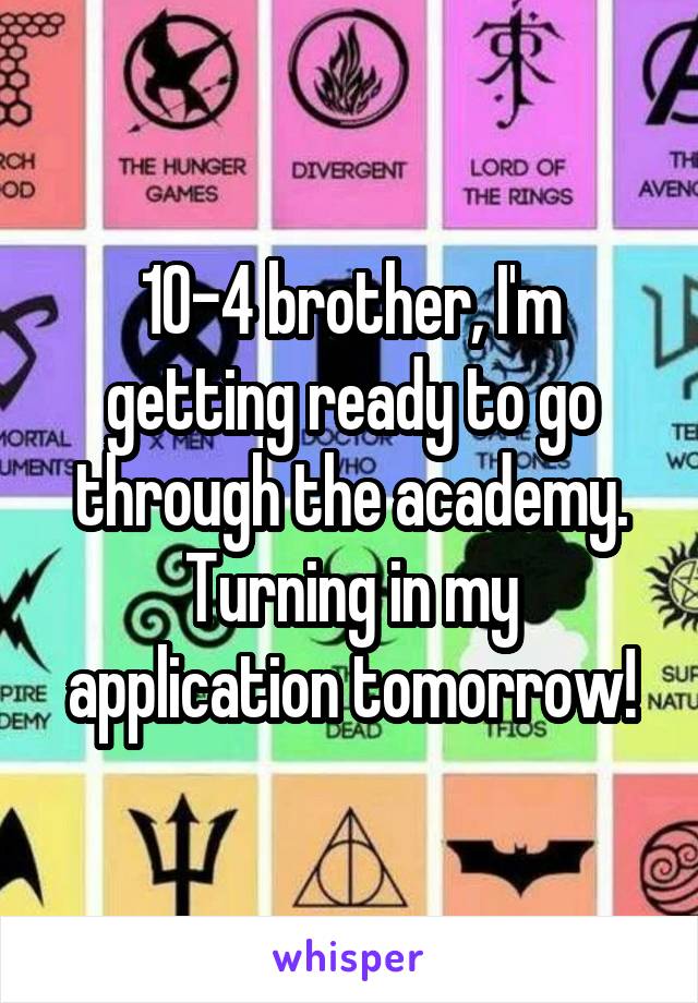 10-4 brother, I'm getting ready to go through the academy. Turning in my application tomorrow!