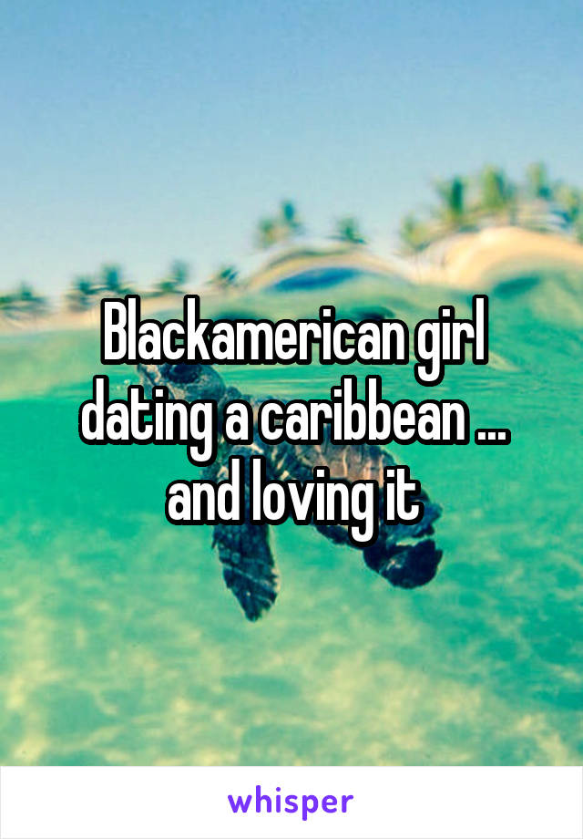 Blackamerican girl dating a caribbean ... and loving it