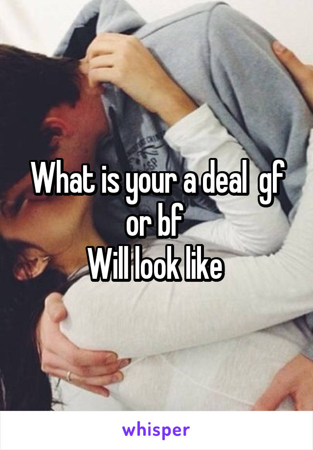 What is your a deal  gf or bf 
Will look like 