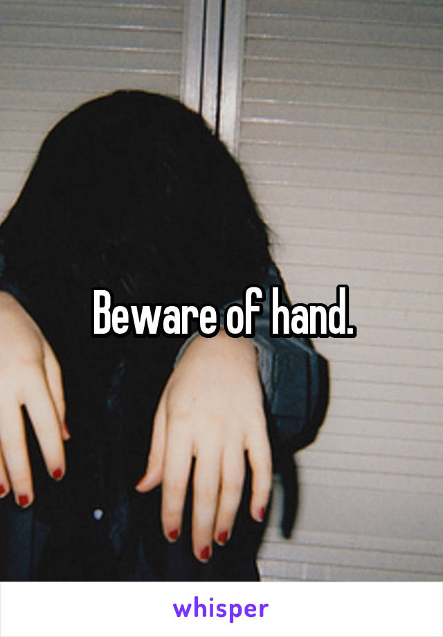 Beware of hand.