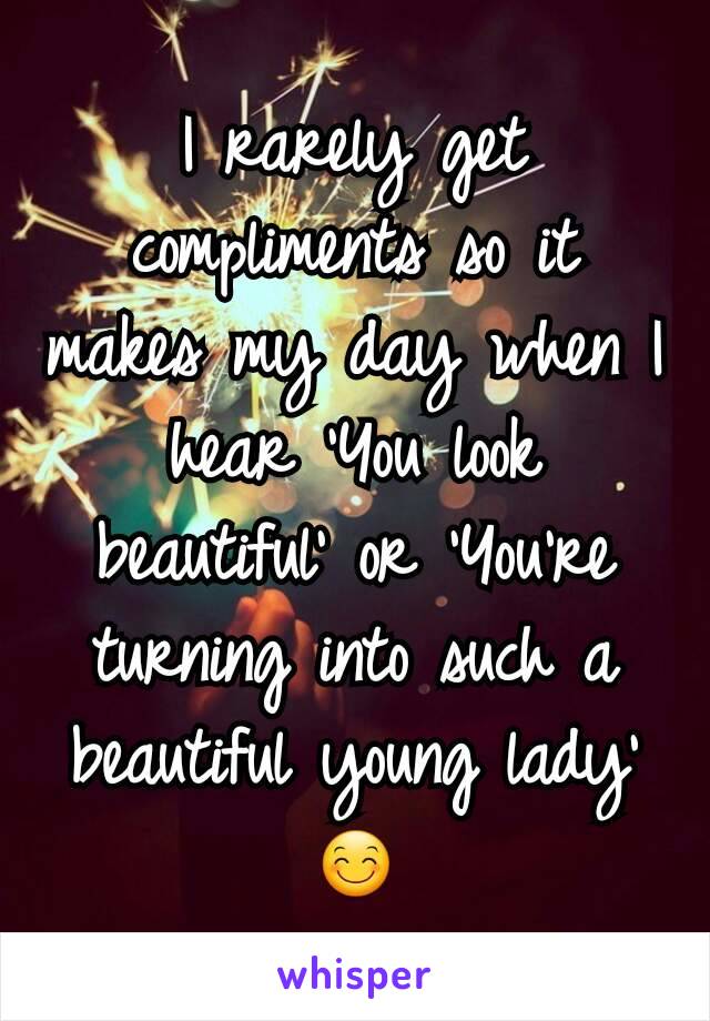 I rarely get compliments so it makes my day when I hear 'You look beautiful' or 'You're turning into such a beautiful young lady' 😊