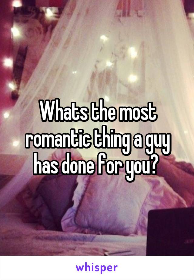 Whats the most romantic thing a guy has done for you? 