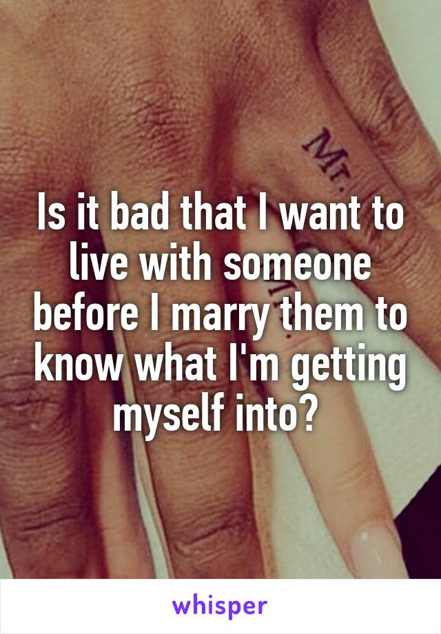 Is it bad that I want to live with someone before I marry them to know what I'm getting myself into? 