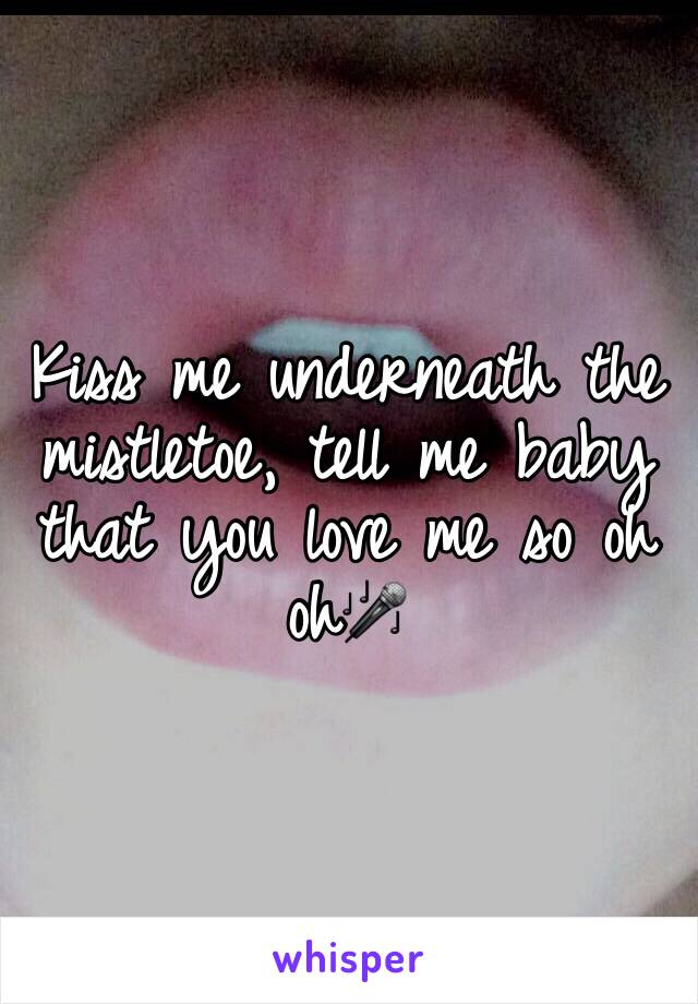 Kiss me underneath the mistletoe, tell me baby that you love me so oh oh🎤 