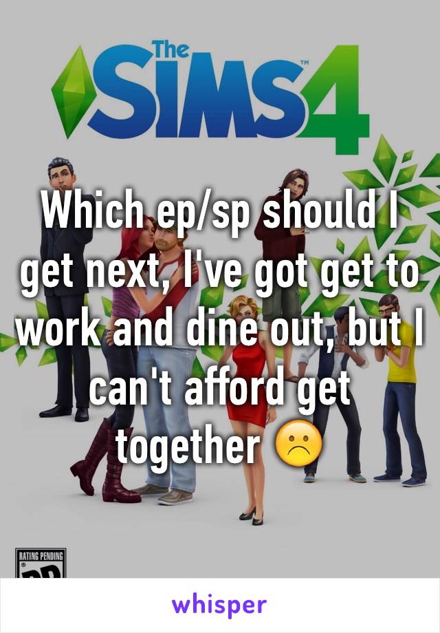 Which ep/sp should I get next, I've got get to work and dine out, but I can't afford get together ☹️