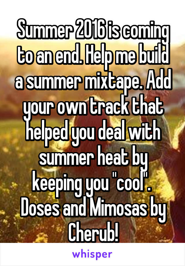 Summer 2016 is coming to an end. Help me build a summer mixtape. Add your own track that helped you deal with summer heat by keeping you "cool". 
Doses and Mimosas by Cherub!